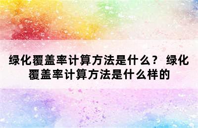 绿化覆盖率计算方法是什么？ 绿化覆盖率计算方法是什么样的